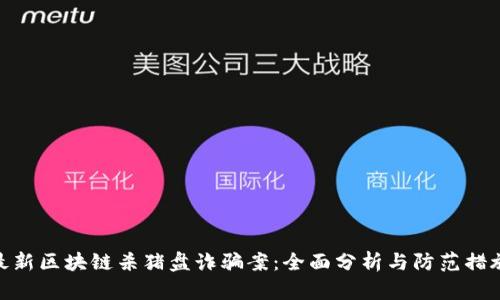 最新区块链杀猪盘诈骗案：全面分析与防范措施