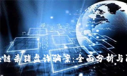 最新区块链杀猪盘诈骗案：全面分析与防范措施