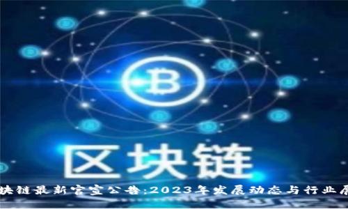 区块链最新官宣公告：2023年发展动态与行业展望