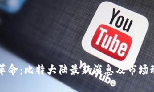 区块链革命：比特大陆最新消息及市场动向分析