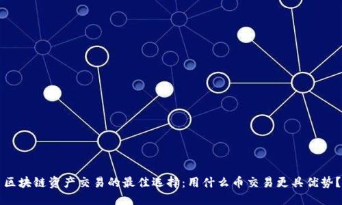 区块链资产交易的最佳选择：用什么币交易更具优势？