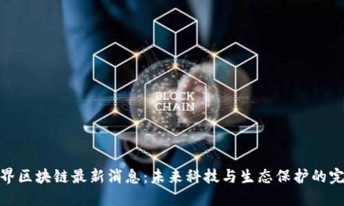 海洋世界区块链最新消息：未来科技与生态保护的完美结合