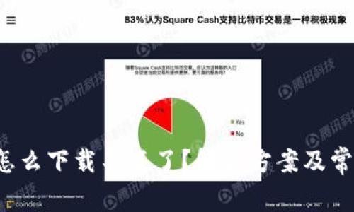  小花钱包怎么下载不了了？解决方案及常见问题解析