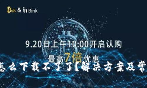 小花钱包怎么下载不了了？解决方案及常见问题解析