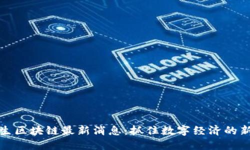 王彬生区块链最新消息：抓住数字经济的新机遇