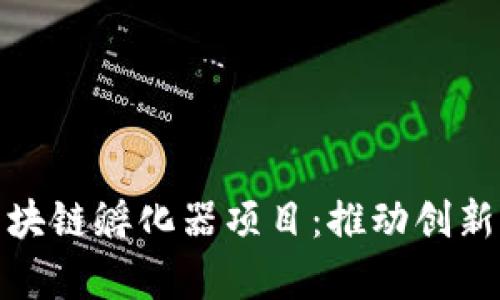 深入剖析火币区块链孵化器项目：推动创新与创业的新机遇
