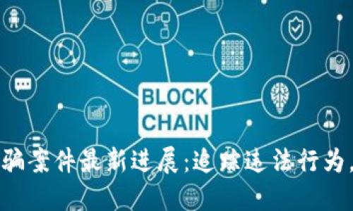 闵行区块链诈骗案件最新进展：追踪违法行为，共筑安全网络