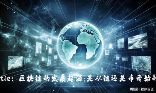 Title: 区块链的发展起源：是从链还是币开始的？