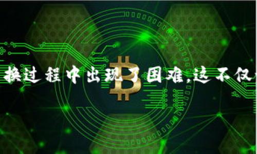 关于TP钱包无法兑换的问题

在现代数字货币交易的浪潮中，钱包的使用频率越来越高，其中TP钱包备受用户青睐。然而，最近有不少用户反映，TP钱包在兑换过程中出现了困难。这不仅让人困惑，也影响了很多用户的实际操作体验。那么，究竟在TP钱包中兑换失败的原因是什么？我们又该如何解决这些问题呢？

TP钱包无法兑换的原因与解决方案