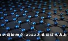 区块链的前沿动态：2023年最新消息与趋势分析