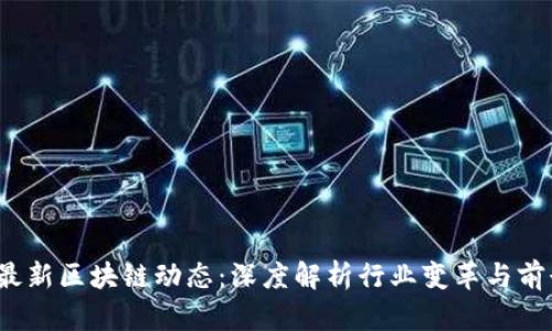  最新区块链动态：深度解析行业变革与前景