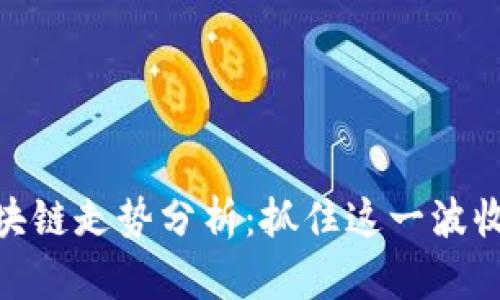 最新区块链走势分析：抓住这一波收益机会