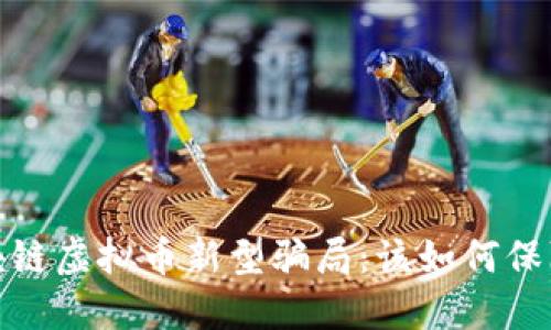 揭秘2023年区块链虚拟币新型骗局：该如何保障你的资产安全？