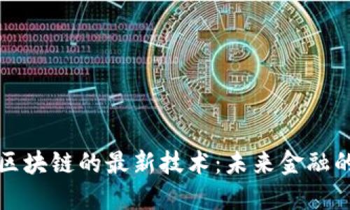 探索蚂蚁区块链的最新技术：未来金融的无限可能