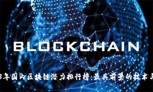 2023年国内区块链潜力排行榜：最具前景的技术与项目