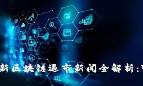 2023年最新区块链退市新闻全解析：变革与挑战