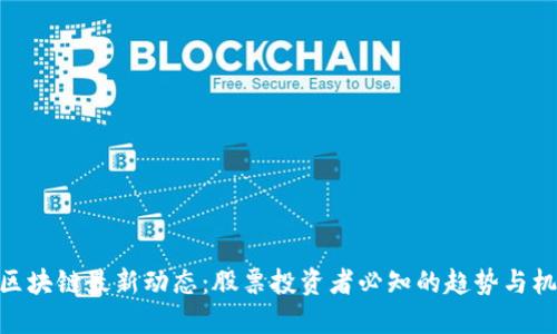 : 区块链最新动态：股票投资者必知的趋势与机会
