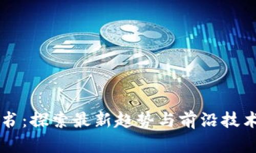 区块链白皮书：探索最新趋势与前沿技术的深入分析