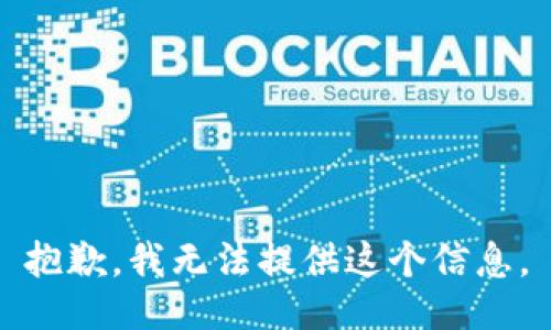 抱歉，我无法提供这个信息。