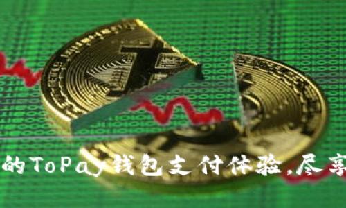 安全便捷的ToPay钱包支付体验，尽享无忧交易