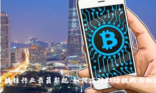 区块链行业裁员新规：如何应对职场挑战与机遇