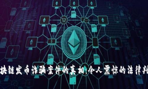 揭开区块链发币诈骗案件的真相：令人震惊的法律判决解析