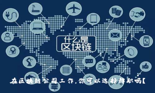 在区块链公司工作，你可以选择辞职吗？