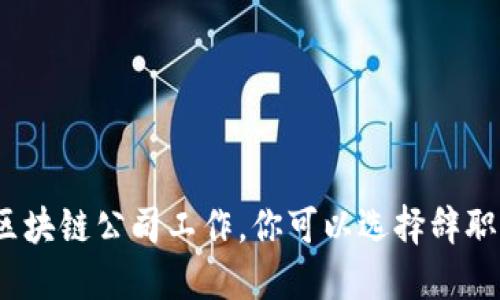 在区块链公司工作，你可以选择辞职吗？