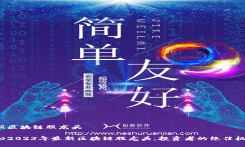 最新区块链股龙头

揭秘2023年最新区块链股龙头，投资者的绝佳机会！