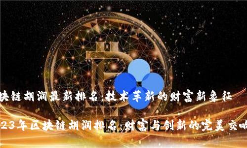 区块链胡润最新排名：技术革新的财富新象征

2023年区块链胡润排名：财富与创新的完美交响曲