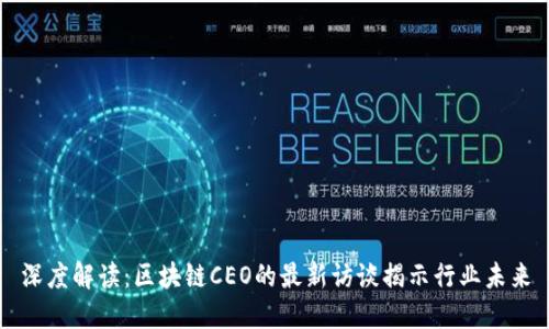 深度解读：区块链CEO的最新访谈揭示行业未来
