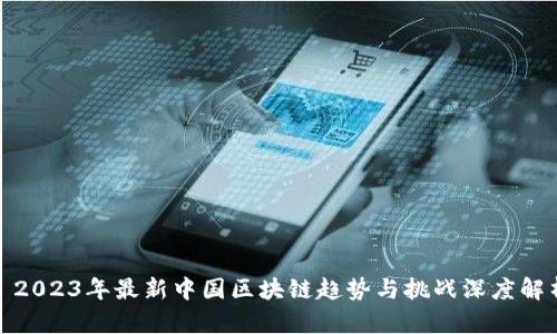 : 2023年最新中国区块链趋势与挑战深度解析