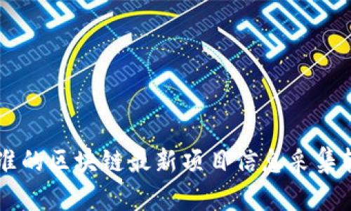 高效精准的区块链最新项目信息采集软件推荐