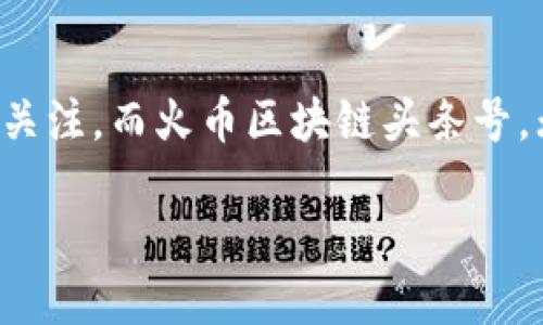 火币区块链头条号：区块链资讯与动态的聚集地

在如今数字经济蓬勃发展的时代，区块链技术已经成为不可或缺的创新动力。各种与区块链相关的平台和资讯层出不穷，火币作为业内的一匹黑马，以其独特的优势吸引了大量关注。而火币区块链头条号，无疑是一个汇聚了丰富区块链知识和动态的信息平台，成为许多区块链爱好者的必备工具。接下来，我们将探讨火币区块链头条号的特点、价值以及它在区块链社区中的重要性。

火币区块链头条号：深度解读区块链动态与趋势
