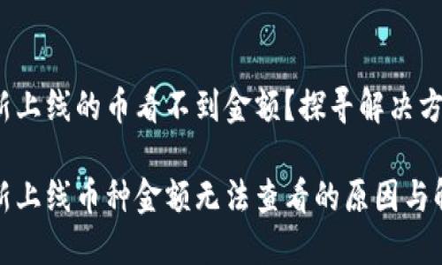 TP钱包新上线的币看不到金额？探寻解决方案！

TP钱包新上线币种金额无法查看的原因与解决方案