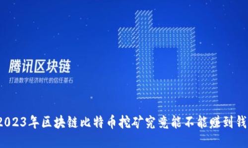2023年区块链比特币挖矿究竟能不能赚到钱？
