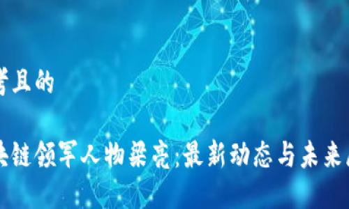 思考且的 

区块链领军人物梁亮：最新动态与未来展望
