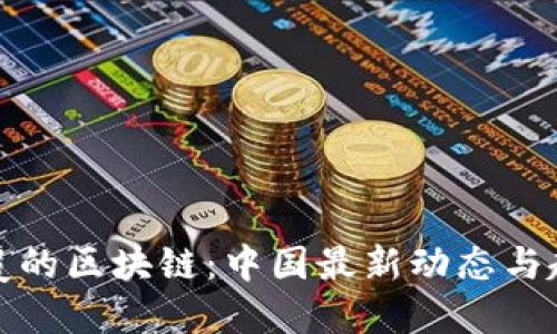 天翻地覆的区块链：中国最新动态与趋势探寻
