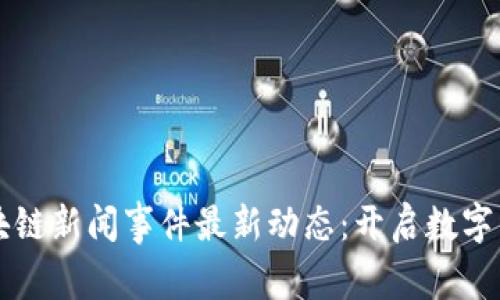 石家庄区块链新闻事件最新动态：开启数字经济新篇章
