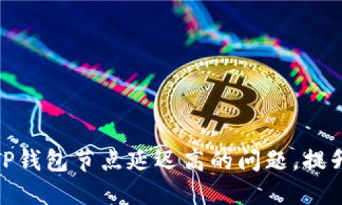 如何解决TP钱包节点延迟高的问题，提升使用体验