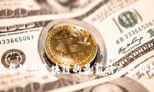 探索巴黎银行区块链的最新动态与创新机会