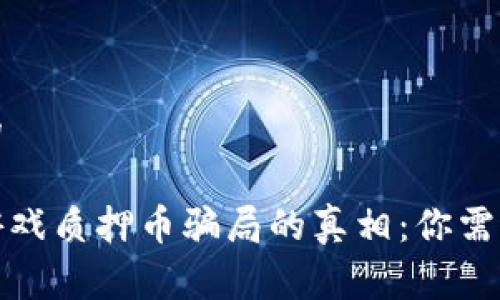 思考一个且的

揭秘区块链游戏质押币骗局的真相：你需要知道的内幕