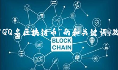要找到QQ名区块链币的相关信息，我会为您提供一个针对“QQ名区块链币”的和关键词，然后解析此主题及相关问题，以帮助您更好地理解这个话题。

QQ名区块链币的全面解析：加密货币如何重塑社交媒体