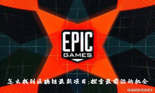 怎么找到区块链最新项目：探索最前沿的机会