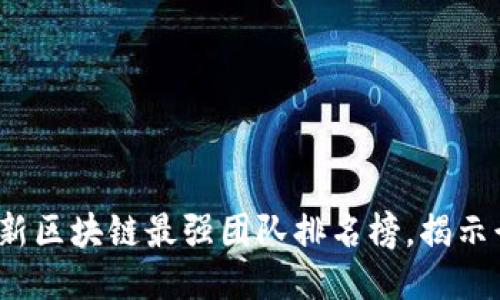 2023年最新区块链最强团队排名榜，揭示行业领军者