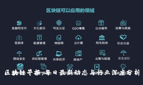 区块链早报：每日最新动态与行业深度分析