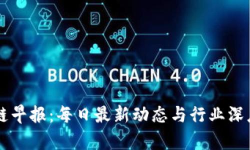 区块链早报：每日最新动态与行业深度分析