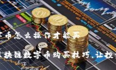 区块链数字币怎么操作才能买轻松掌握区块链数