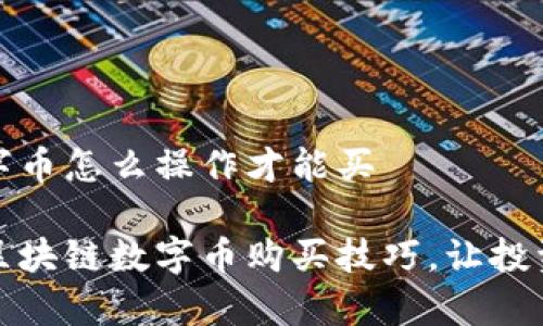区块链数字币怎么操作才能买

轻松掌握区块链数字币购买技巧，让投资变得简单