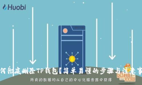 如何彻底删除TP钱包？简单易懂的步骤与注意事项